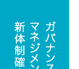 ガバナンスおよびマネジメントの新体制確立