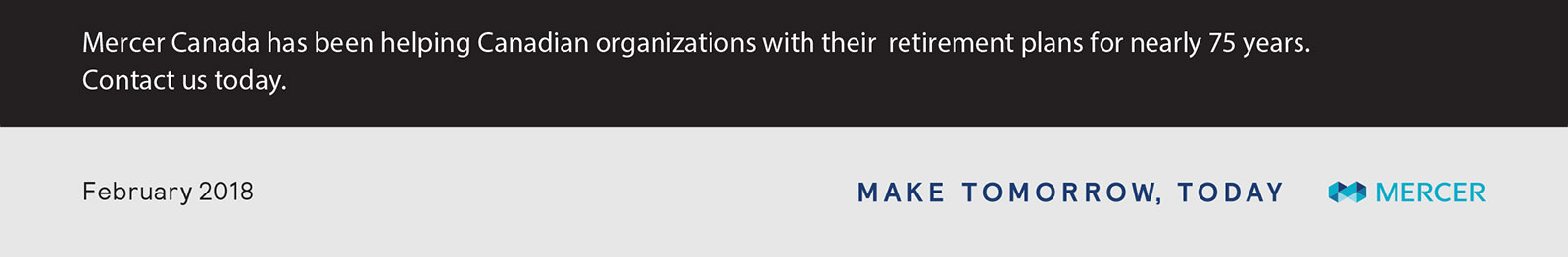 Mercer Canada has been helping Canadian organizations with their retirement plans for nearly 75 years. Contact us today.