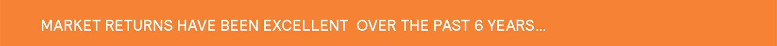 Market returns have been excellent over the past 6 years...